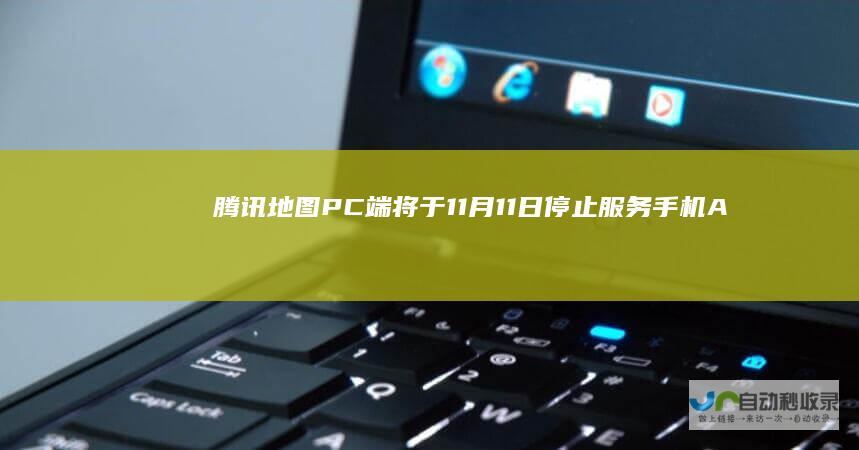 腾讯地图PC端将于11月11日停止服务手机App正常运营