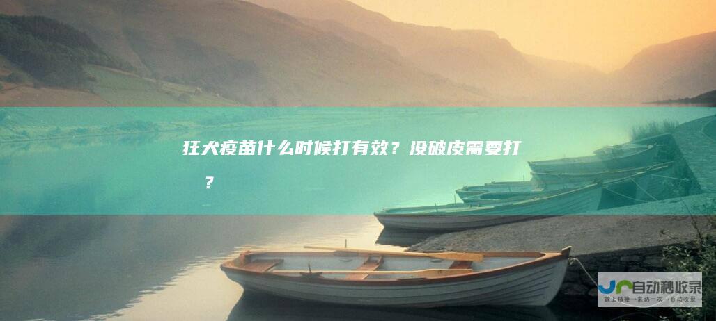 狂犬疫苗什么时候打有效？没破皮需要打吗？