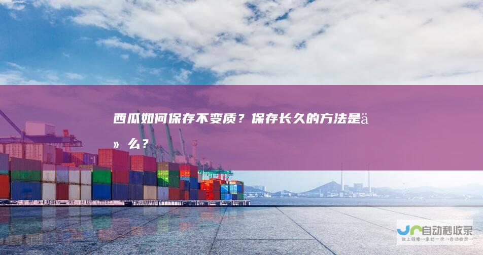 西瓜如何保存不变质？保存长久的方法是什么？