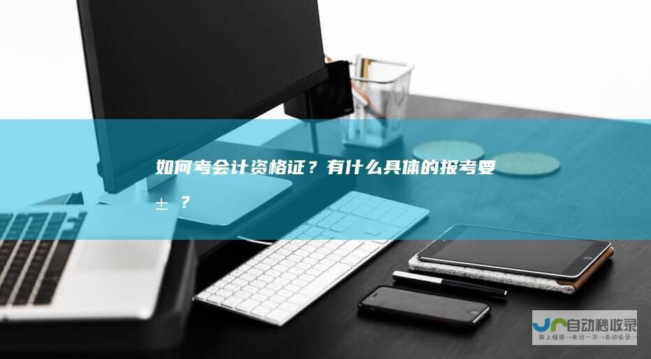 如何考会计资格证？有什么具体的报考要求？