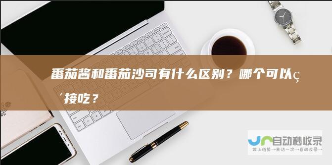 番茄酱和番茄沙司有什么区别？哪个可以直接吃？