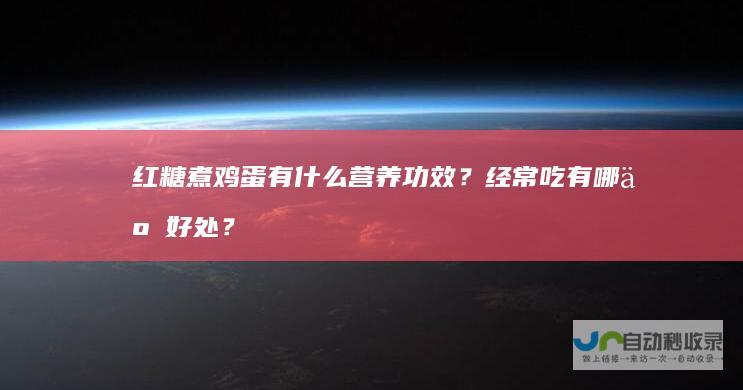 红糖煮鸡蛋有什么营养功效？经常吃有哪些好处？