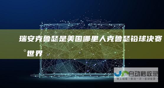 瑞安克鲁瑟是美国哪里人克鲁瑟铅球决赛新世界