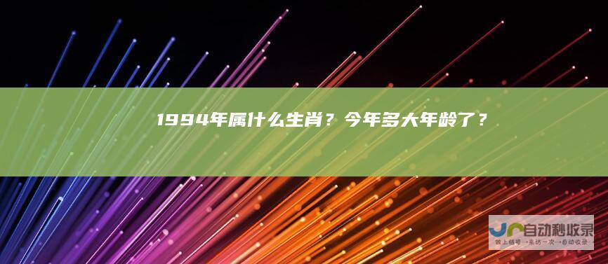 1994年属什么生肖？今年多大年龄了？