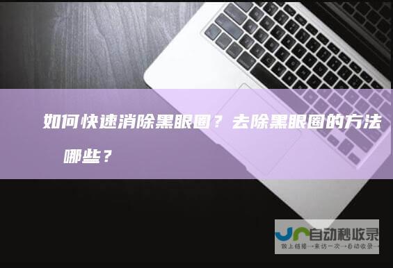 如何快速消除黑眼圈？去除黑眼圈的方法有哪些？