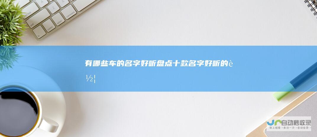 有哪些车的名字好听盘点十款名字好听的车