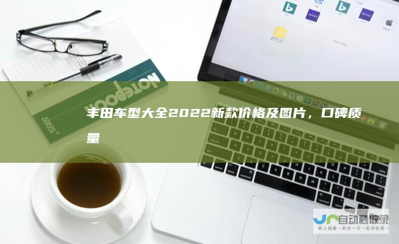丰田车型大全2022新款价格及图片，口碑质量