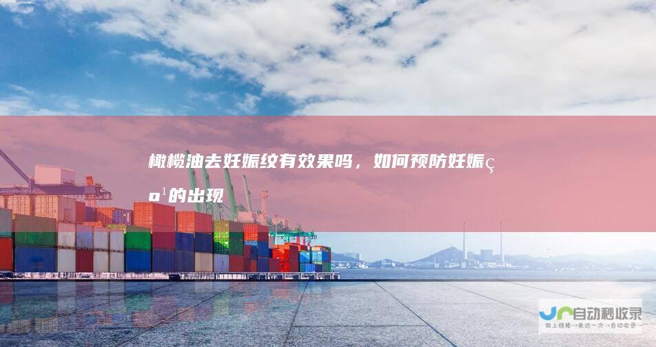 橄榄油去妊娠纹有效果吗，如何预防妊娠纹的出现