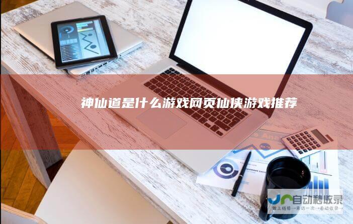 神仙道是什么游戏网页仙侠游戏推荐