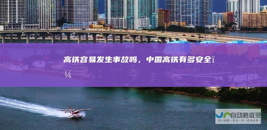 高铁容易发生事故吗，中国高铁有多安全？