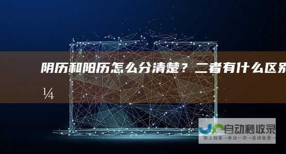 阴历和阳历怎么分清楚？二者有什么区别？
