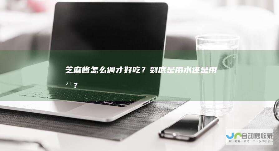 芝麻酱怎么调才好吃？到底是用水还是用油？