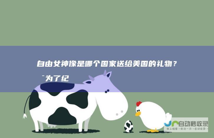 自由女神像是哪个国家送给美国的礼物？是为了纪