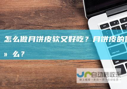 怎么做月饼皮软又好吃？月饼皮的做法是什么？