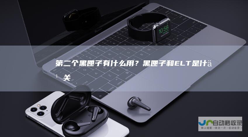 第二个黑匣子有什么用？黑匣子和ELT是什么关
