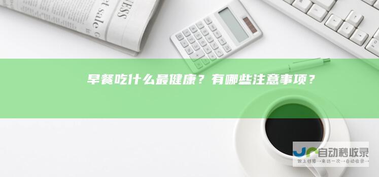 早餐吃什么最健康？有哪些注意事项？
