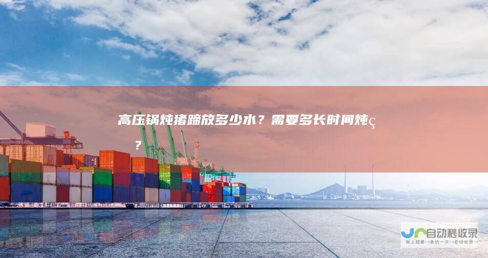 高压锅炖猪蹄放多少水？需要多长时间炖烂？