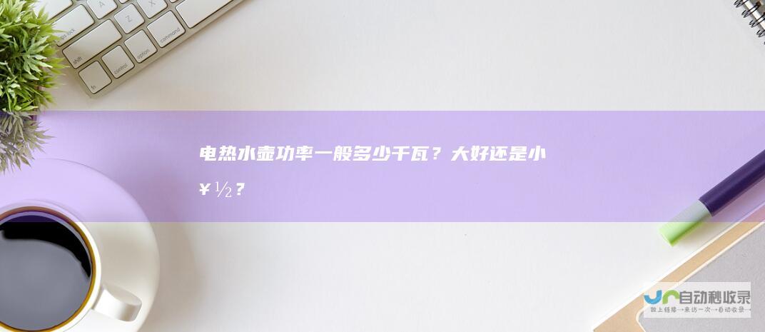 电热水壶功率一般多少千瓦？大好还是小好？