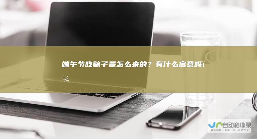 端午节吃粽子是怎么来的？有什么寓意吗？