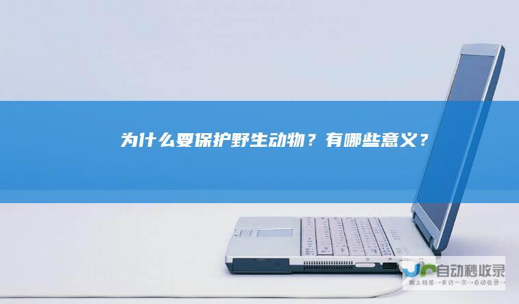 为什么要保护野生动物？有哪些意义？
