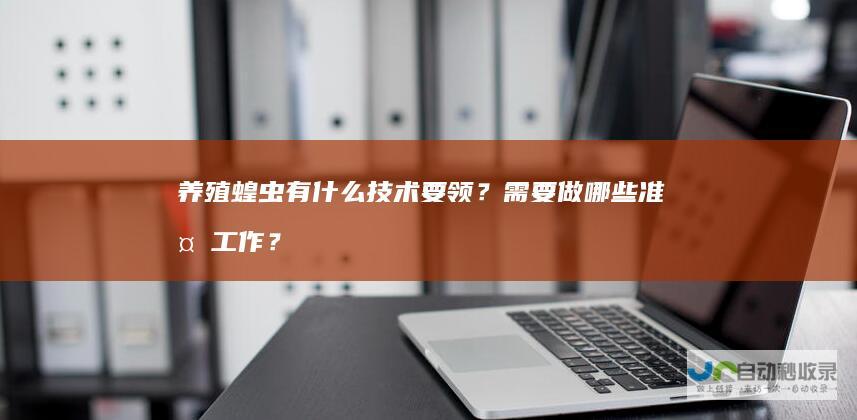 养殖蝗虫有什么技术要领？需要做哪些准备工作？