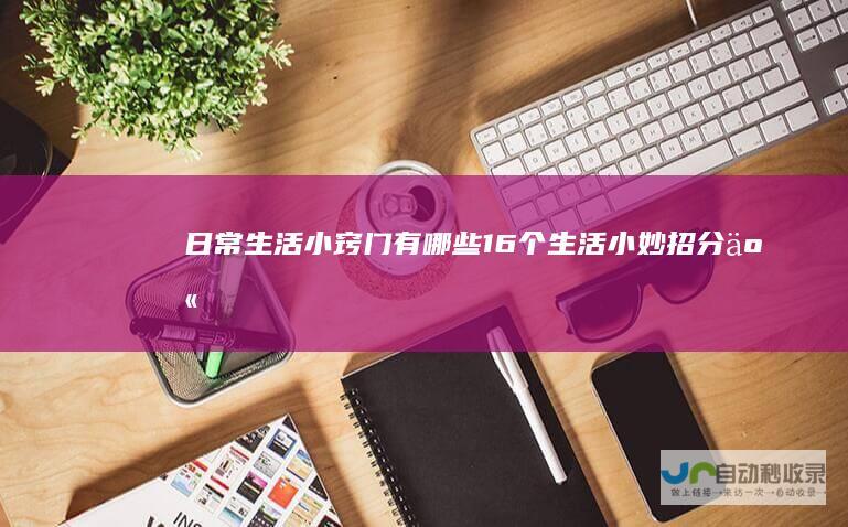 日常生活小窍门有哪些16个生活小妙招分享