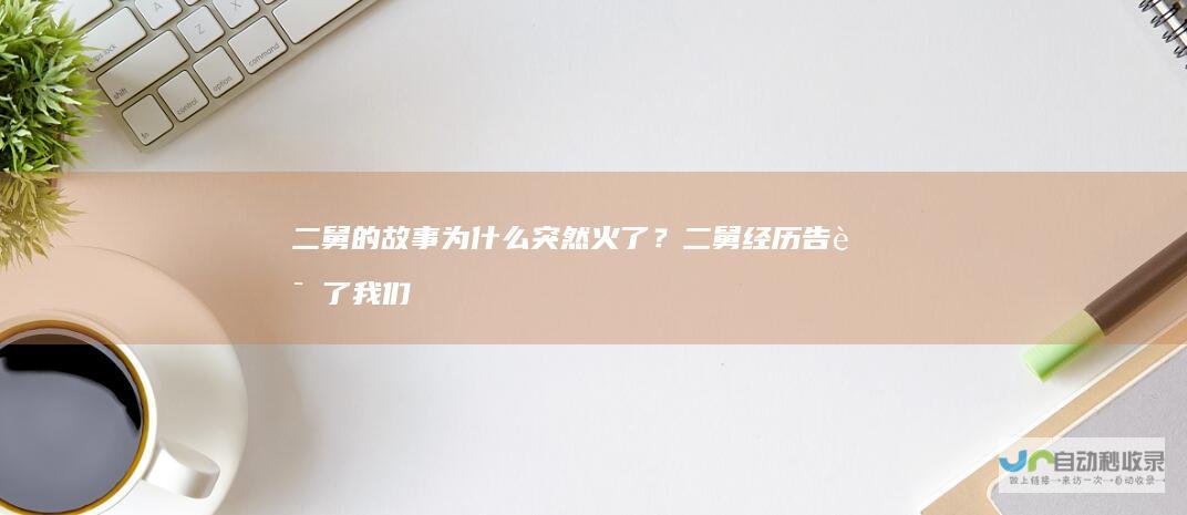 二舅的故事为什么突然火了？二舅经历告诉了我们