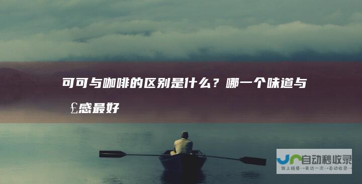 可可与咖啡的区别是什么？哪一个味道与口感最好？
