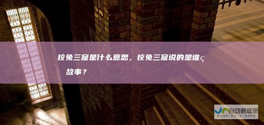 狡兔三窟是什么意思，狡兔三窟说的是谁的故事？