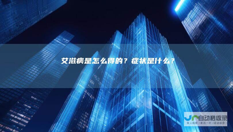 艾滋病是怎么得的？症状是什么？