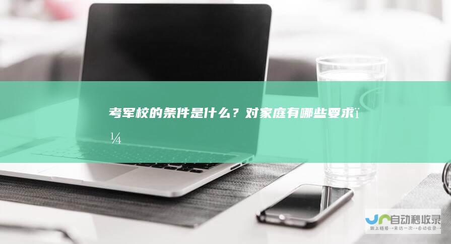 考军校的条件是什么？对家庭有哪些要求？
