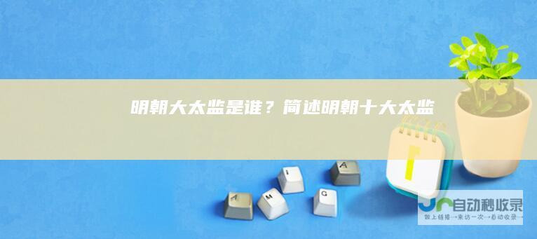 明朝大太监是谁？简述明朝十大太监