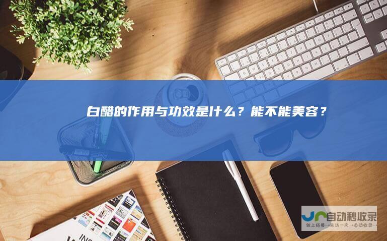 白醋的作用与功效是什么？能不能美容？