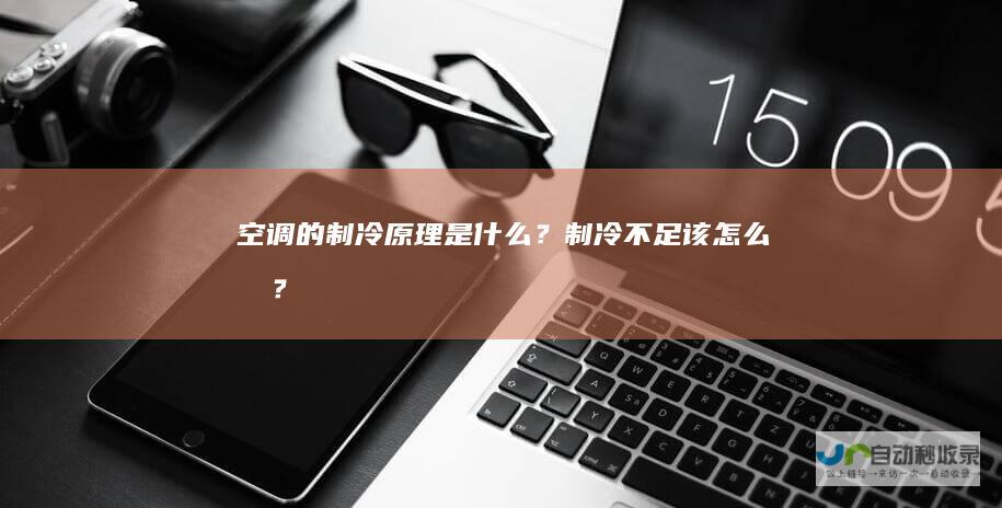 空调的制冷原理是什么？制冷不足该怎么办？