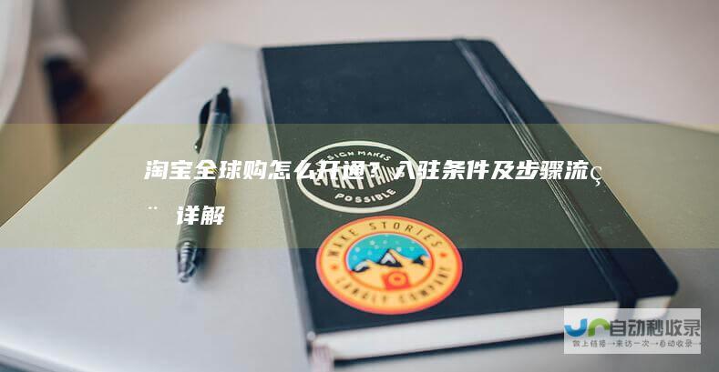 淘宝全球购怎么开通？入驻条件及步骤流程详解