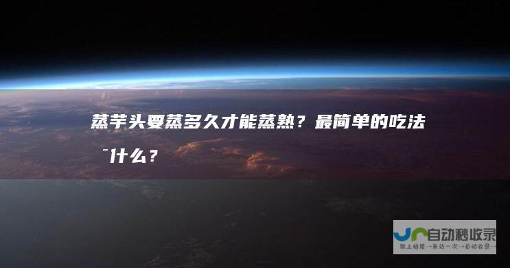 蒸芋头要蒸多久才能蒸熟？最简单的吃法是什么？