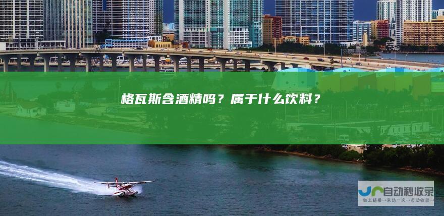 格瓦斯含酒精吗？属于什么饮料？