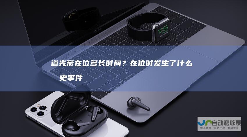 道光帝在位多长时间？在位时发生了什么历史事件
