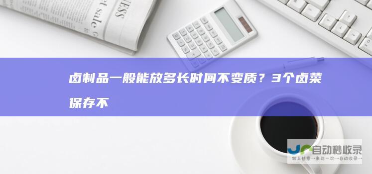 卤制品一般能放多长时间不变质？3个卤菜保存不