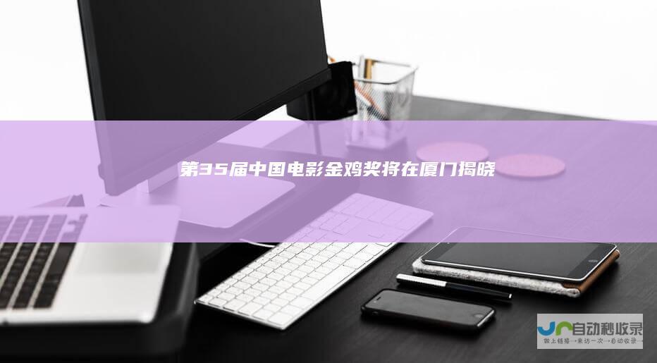 第35届中国电影金鸡奖将在厦门揭晓