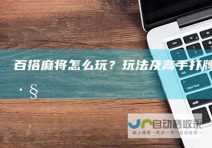 百搭麻将怎么玩？玩法及高手打牌思路技巧