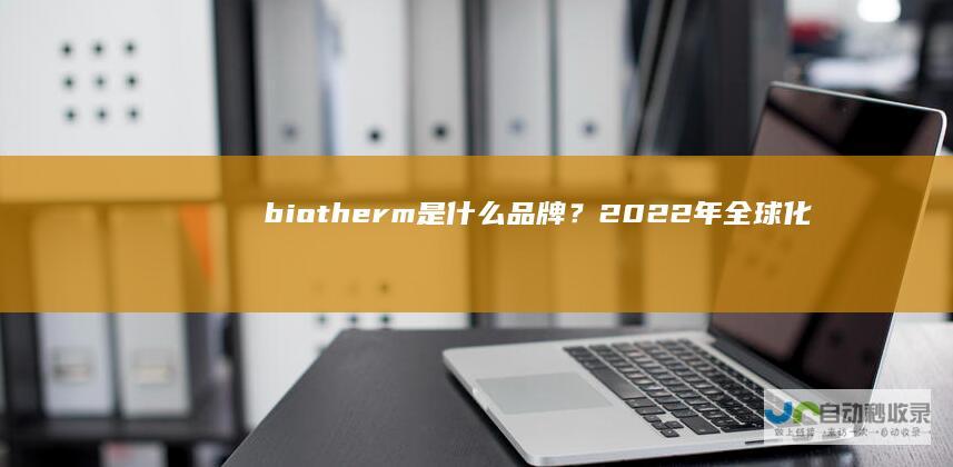 biotherm是什么品牌？2022年全球化