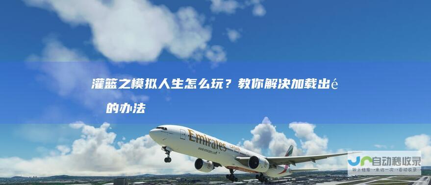 灌篮之模拟人生怎么玩？教你解决加载出错的办法