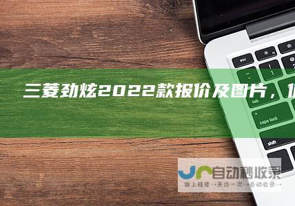 三菱劲炫2022款报价及图片，值得购买吗？
