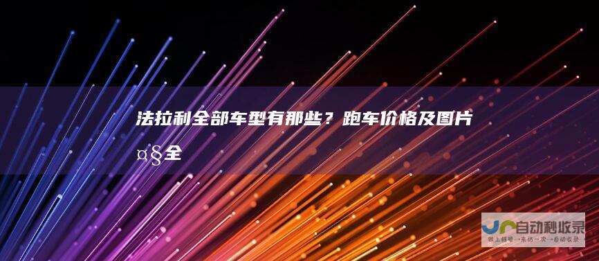 法拉利全部车型有那些？跑车价格及图片大全