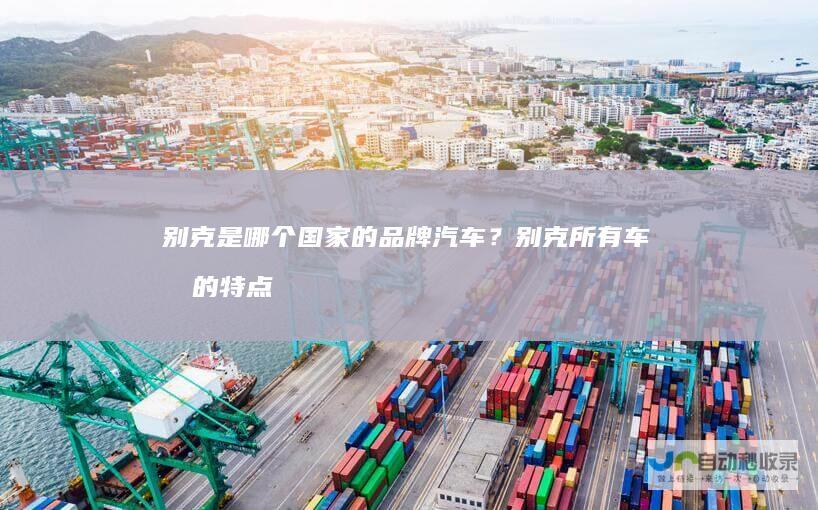 别克是哪个国家的品牌汽车？别克所有车型的特点