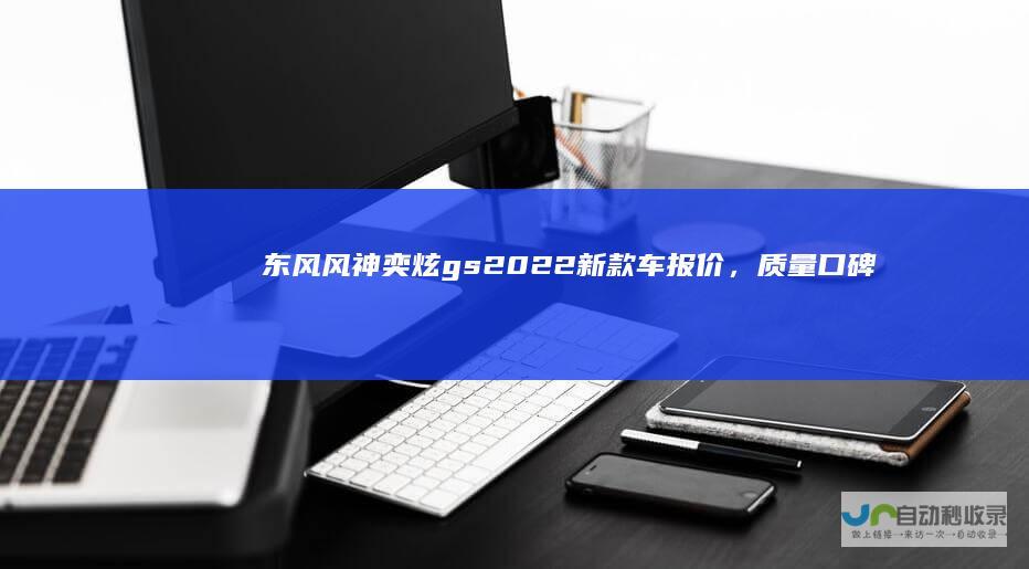 东风风神奕炫gs2022新款车报价，质量口碑