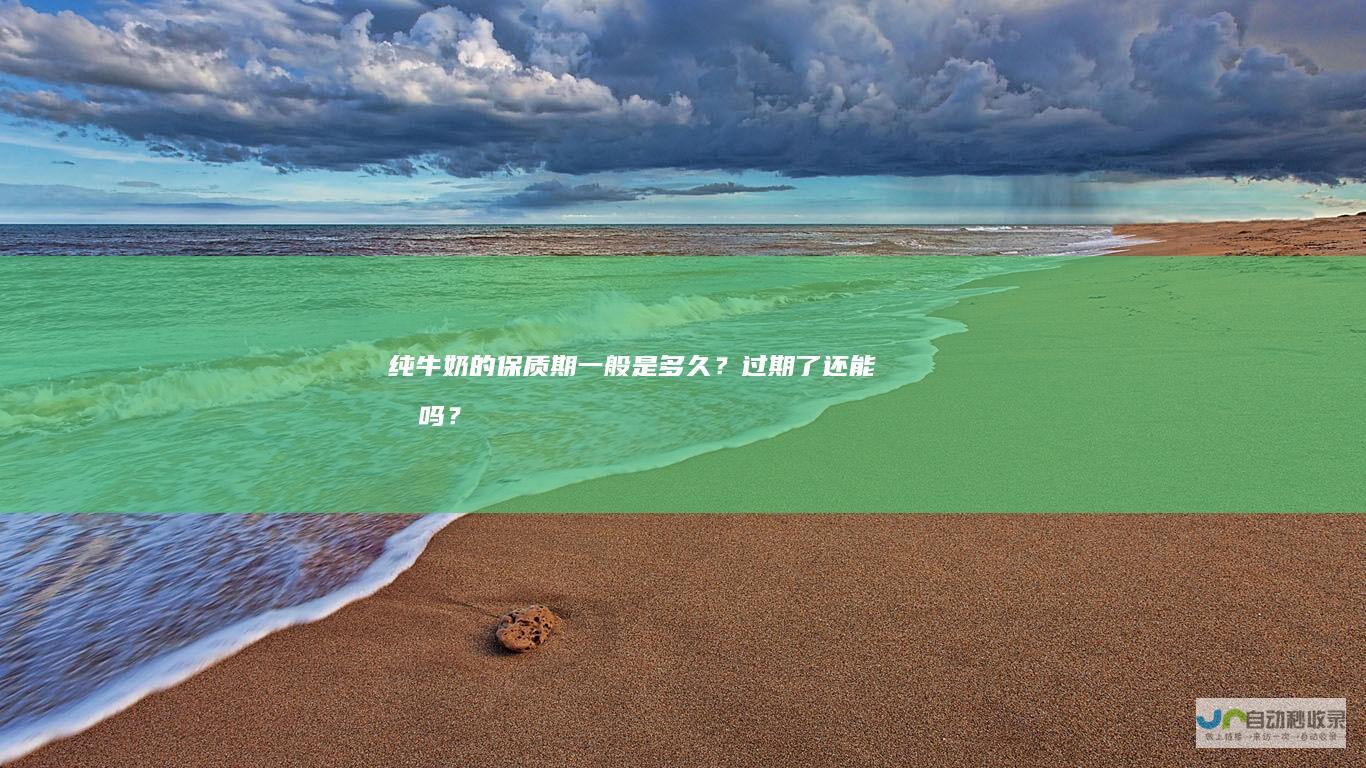 纯牛奶的保质期一般是多久？过期了还能喝吗？