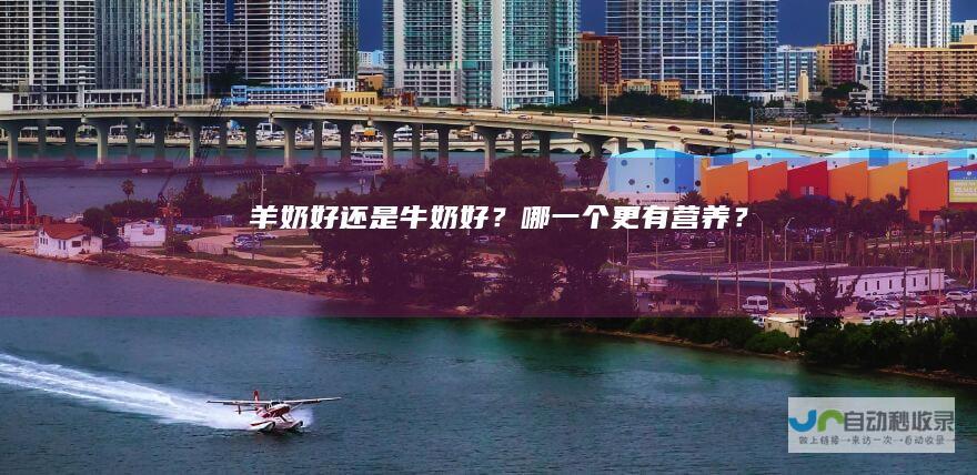 羊奶好还是牛奶好？哪一个更有营养？