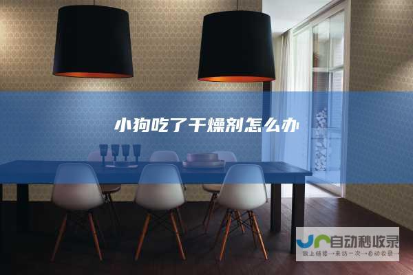 小狗吃了干燥剂怎么办